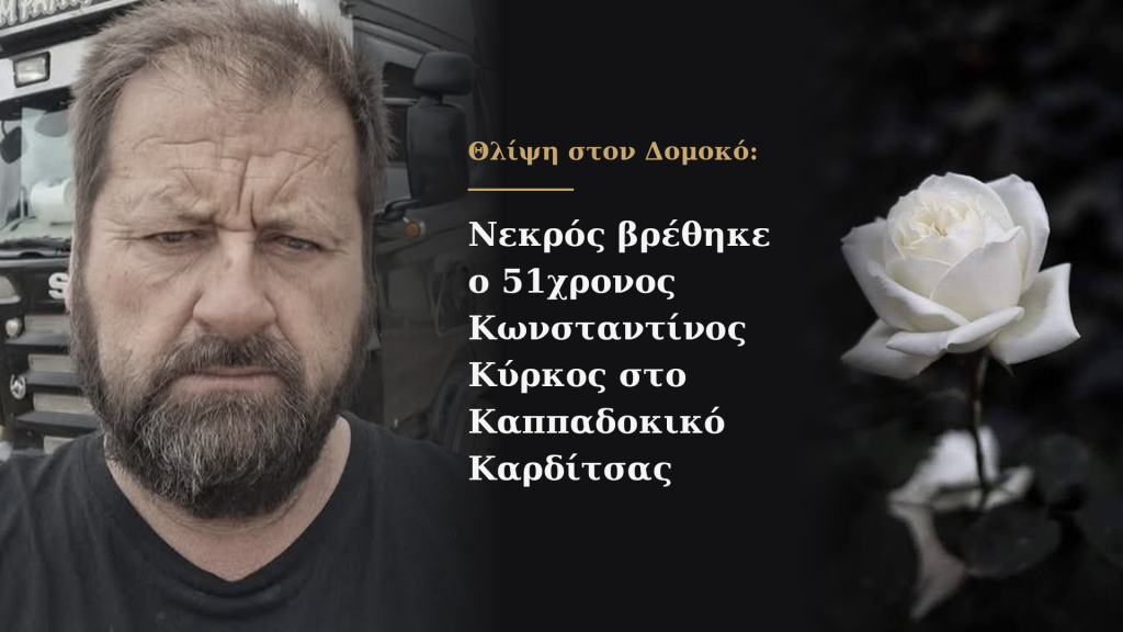 Θλίψη στον Δομοκό: Νεκρός βρέθηκε ο 51χρονος Κωνσταντίνος Κύρκος στο Καππαδοκικό Καρδίτσας Θλίψη στον Δομοκό: Νεκρός βρέθηκε ο 51χρονος Κωνσταντίνος Κύρκος στο Καππαδοκικό Καρδίτσας